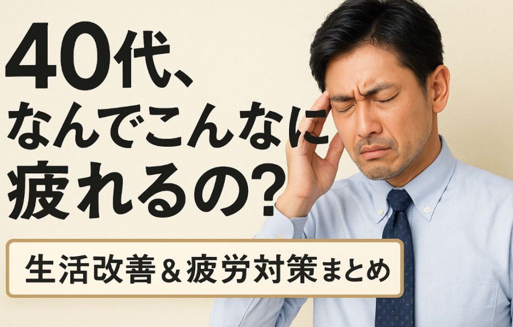 疲れが抜けない40代男性へ|今日からできる生活改善&疲労対策まとめ