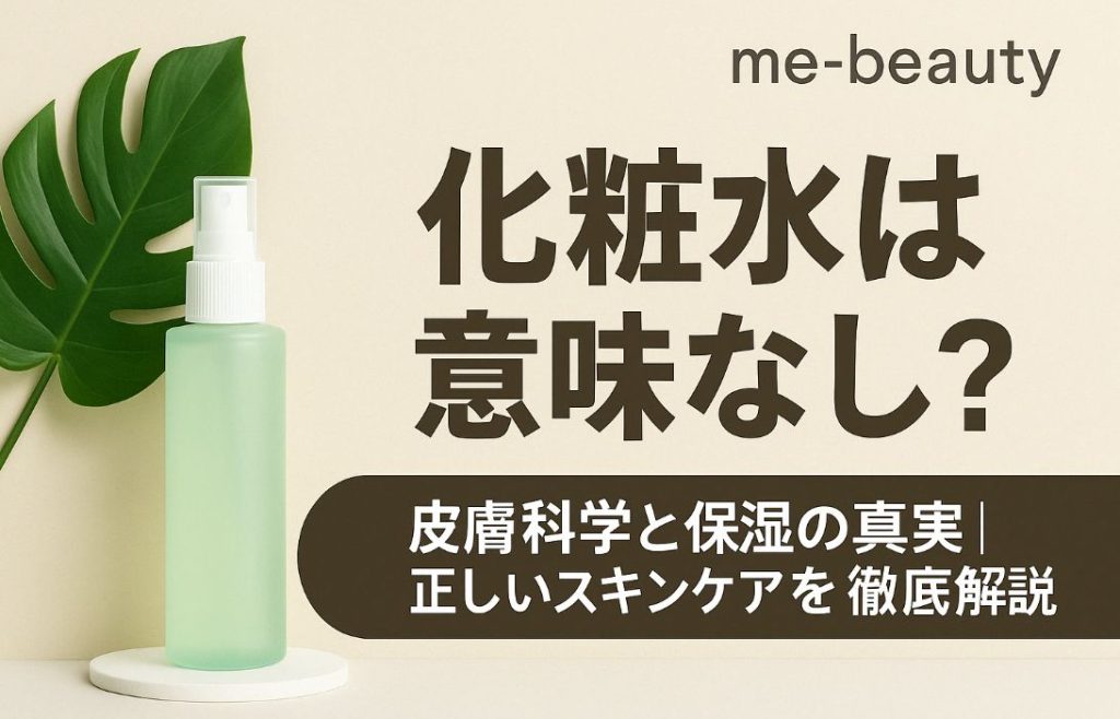 化粧水は意味なし?皮膚科学と保湿の真実|正しいスキンケアを徹底解説