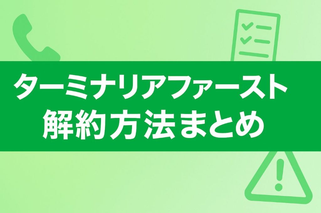ターミナリアファーストの解約方法まとめ|電話が繋がらない理由と手順を解説