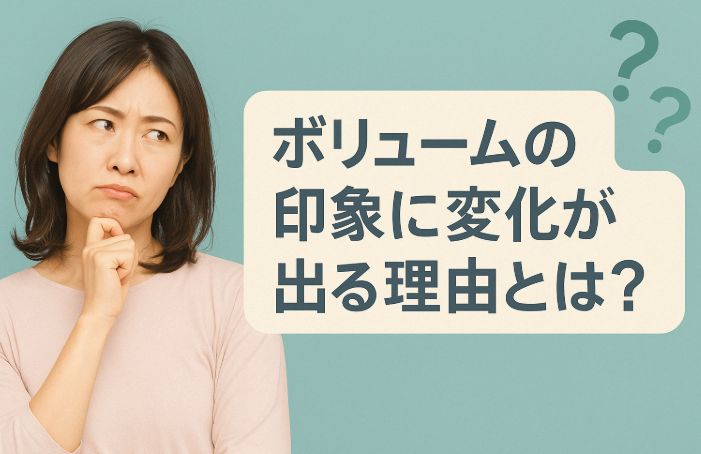 ボリュームの印象に変化が出る理由とは?