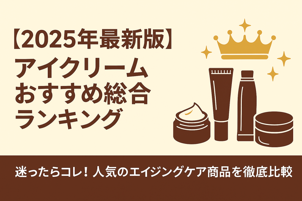 【2025年最新版】アイクリームおすすめ総合ランキング|迷ったらコレ!人気のエイジングケア商品を徹底比較