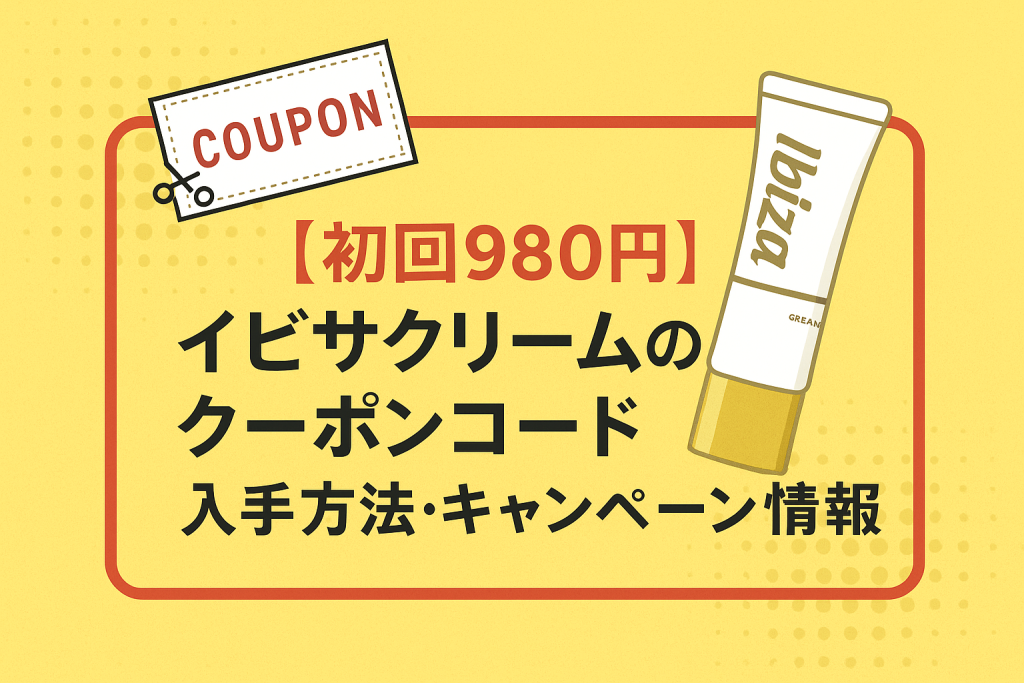 【初回980円】イビサクリームのクーポンコード入手方法・キャンペーン情報まとめ